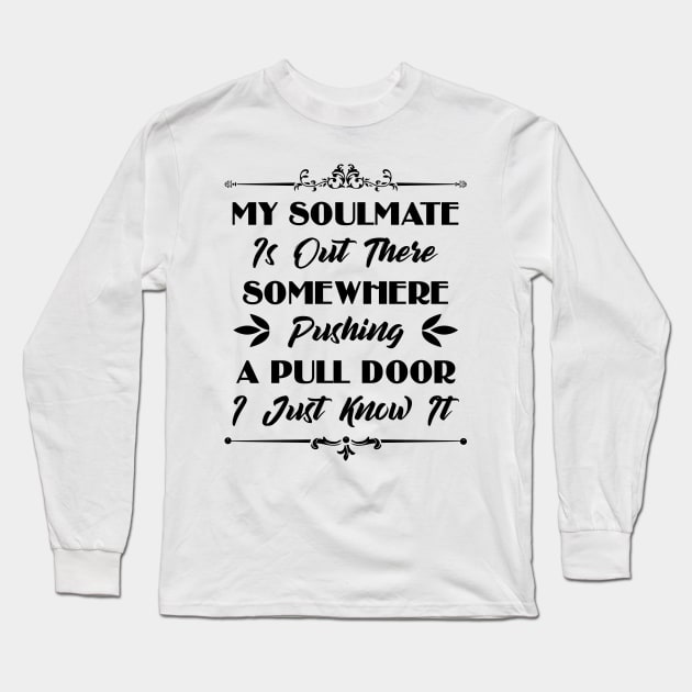 My Soulmate Is Somewhere Out There Pushing A Pull Door Funny Sarcastic Quote Long Sleeve T-Shirt by MrPink017